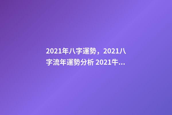 2021年八字運勢，2021八字流年運勢分析 2021牛年生辰八字，2021年五行屬什么,缺什么-第1張-觀點-玄機派